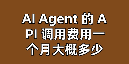 AI Agent 的 API 调用费用一个月大概多少
